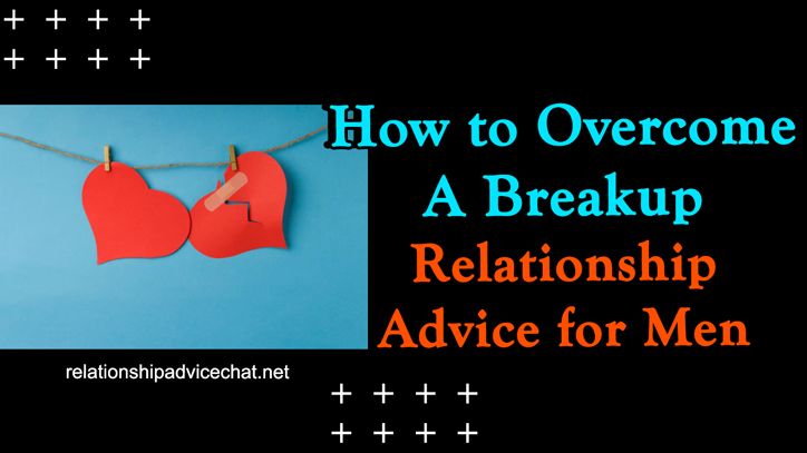 How To Overcome A Breakup - Relationship Advice For Men